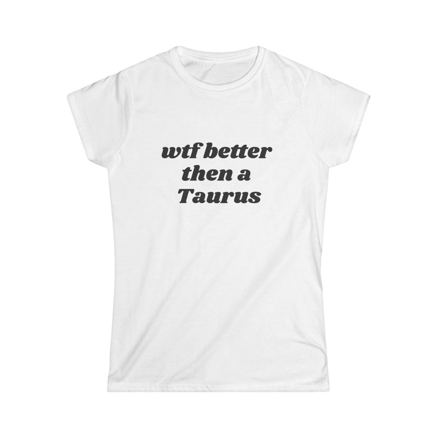 Women's Softstyle Tee - 'WTF Better Than a Taurus' Tee
